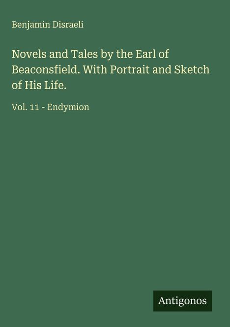 „Novels and Tales by the Earl of Beaconsfield“ von Benjamin Disraeli, Vol. 11 - Endymion. Logo: Antigonos. Hintergrund grün.