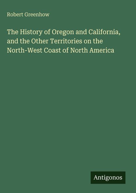 Robert Greenhow, "The History of Oregon and California...". Grüner Hintergrund, unten rechts: "Antigonos".
