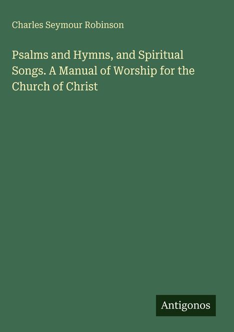 Text: Charles Seymour Robinson, Psalms and Hymns, and Spiritual Songs. Grün mit einem schwarzen "Antigonos"-Logo unten.