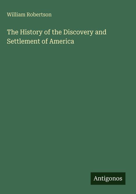 Titel: "The History of the Discovery and Settlement of America" von William Robertson. Unten: Logo "Antigonos".