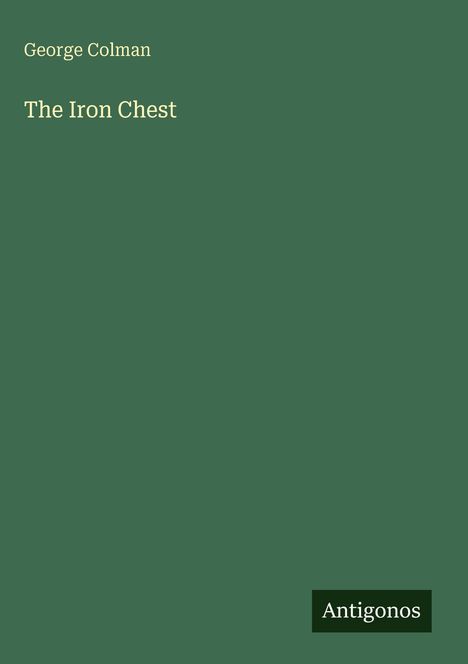 Das Cover zeigt den Titel "The Iron Chest" und den Autor "George Colman" auf grünem Hintergrund. Unten im Eck steht "Antigonos".