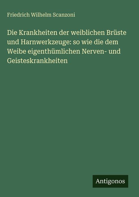 Buchtitel: "Die Krankheiten der weiblichen Brüste und Harnwerkzeuge...", Autor: Friedrich Wilhelm Scanzoni, Verlag: Antigonos.