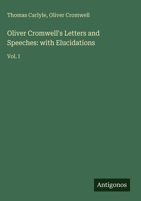 Grünes Cover mit dem Titel: "Oliver Cromwell's Letters and Speeches: with Elucidations, Vol. I". Unten steht "Antigonos".