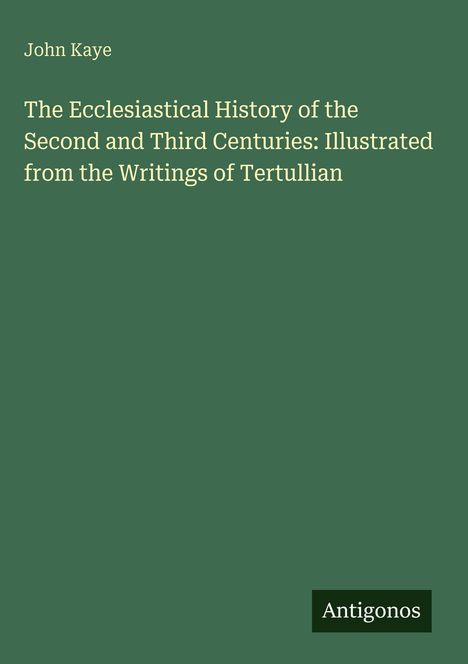 *John Kaye*, Titel: "The Ecclesiastical History of the Second and Third Centuries..." Grüner Hintergrund, Logo unten: *Antigonos*.