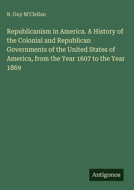 Text: "Republicanism in America...1607 to 1869" von R. Guy M'Clellan. Unten rechts: "Antigonos". Grüner Hintergrund.