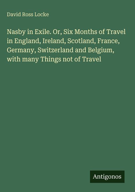 David Ross Locke, "Nasby in Exile. Or, Six Months of Travel in England, Ireland, Scotland, France, Germany, Switzerland..."