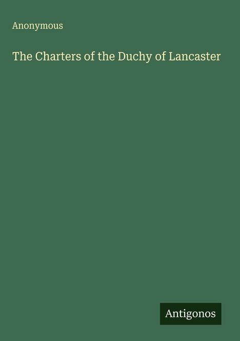 Text oben: "Anonymous". Im Zentrum: "The Charters of the Duchy of Lancaster". Unten rechts: "Antigonos".