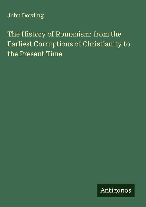 Titel: "The History of Romanism: from the Earliest Corruptions of Christianity to the Present Time". Autor: John Dowling. Grün.