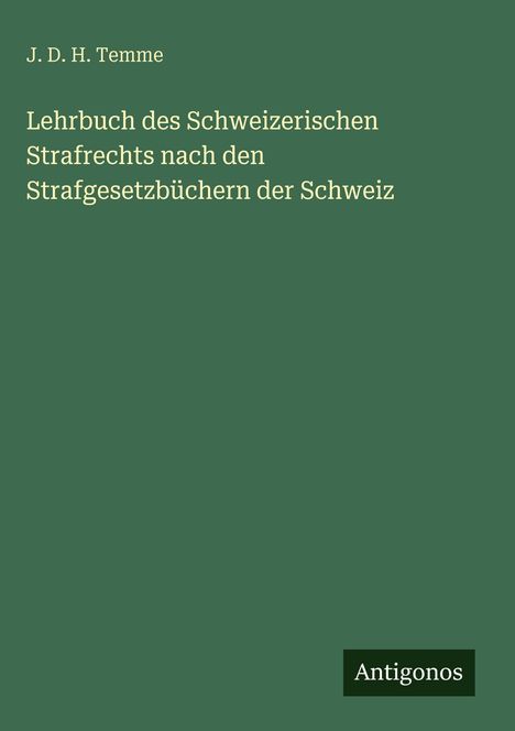 J. D. H. Temme: "Lehrbuch des Schweizerischen Strafrechts". Grünes Cover, unten steht "Antigonos" auf einem dunklen Rechteck.