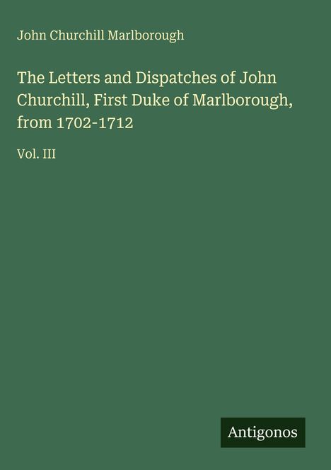 John Churchill Marlborough. The Letters and Dispatches of John Churchill, Vol. III. Grüner Hintergrund, weißer Text.