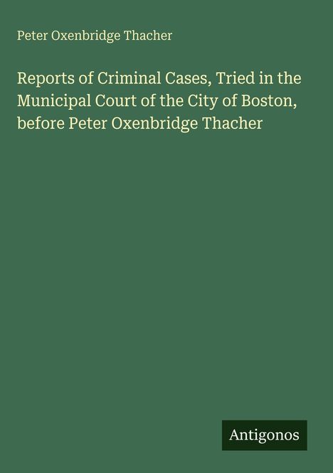 Titel: Reports of Criminal Cases, Tried in the Municipal Court of Boston. Autor: Peter Oxenbridge Thacher. Unten rechts: Antigonos.