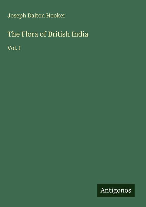 Text: "Joseph Dalton Hooker", "The Flora of British India", "Vol. I", "Antigonos". Schlichtes, grünes Cover.