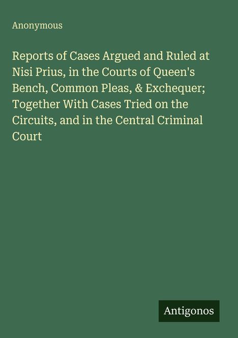 Text auf grünem Hintergrund: "Reports of Cases Argued and Ruled at Nisi Prius... Central Criminal Court". Unten "Antigonos".