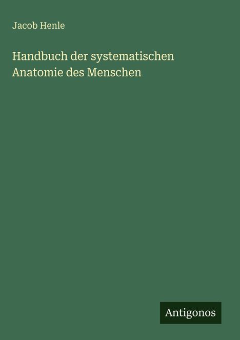 Grüner Hintergrund mit weißem Text: "Jacob Henle, Handbuch der systematischen Anatomie des Menschen". Unten rechts: "Antigonos".