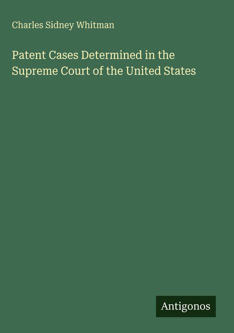 Titel: "Patent Cases Determined in the Supreme Court of the United States" von Charles Sidney Whitman. Verlag: Antigonos.