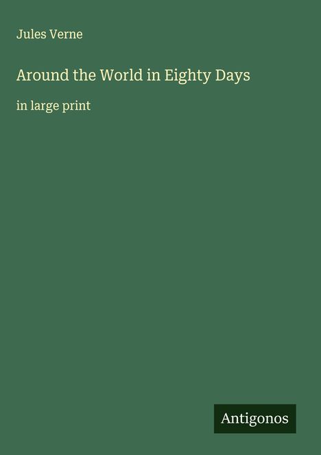 "Jules Verne: Around the World in Eighty Days, in large print. Unten rechts steht 'Antigonos'. Grüner Hintergrund."