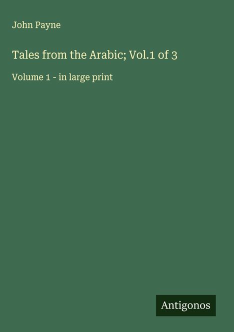 Text: "John Payne. Tales from the Arabic; Vol.1 of 3. Volume 1 - in large print. Antigonos." Grüner Hintergrund.
