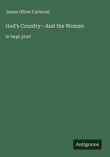 Text: "James Oliver Curwood", "God's Country—And the Woman", "in large print", "Antigonos". Grüner Hintergrund.