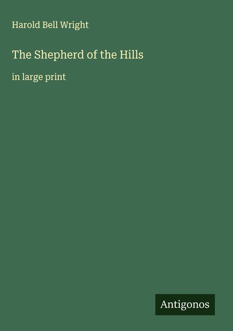 Oben steht "Harold Bell Wright", darunter "The Shepherd of the Hills" in großer Schrift. Unten rechts ist "Antigonos".