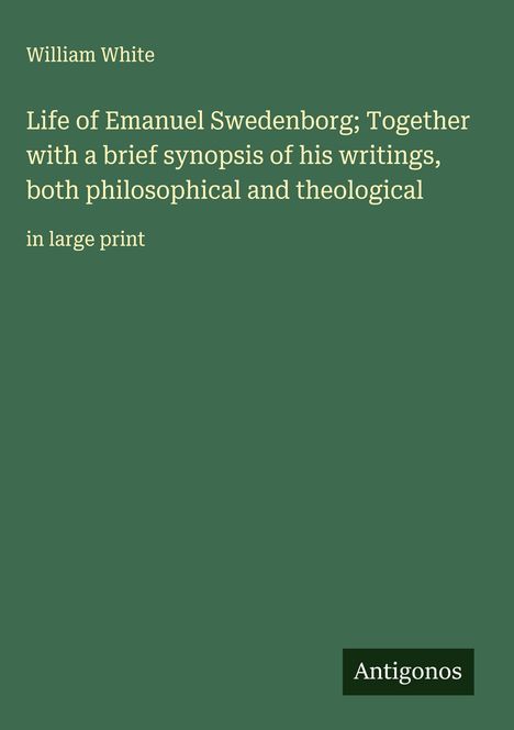 Buchtitel: "Life of Emanuel Swedenborg". Autor: William White. Grüner Hintergrund, weißer Text. Logo: "Antigonos".