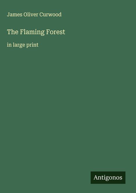 Titel: The Flaming Forest. Autor: James Oliver Curwood. Hinweis: in large print. Verlag: Antigonos. Hintergrund: Dunkelgrün.