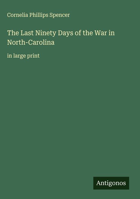 Cornelia Phillips Spencer, "The Last Ninety Days of the War in North-Carolina," großer Text, Logo "Antigonos".