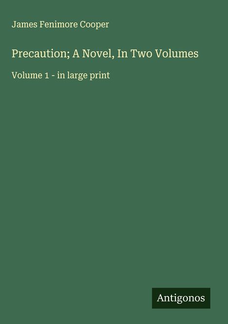 "James Fenimore Cooper. Precaution; A Novel, In Two Volumes. Volume 1 - in large print. Antigonos." Grüner Hintergrund.