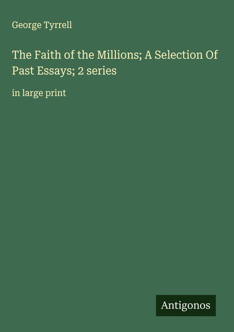 George Tyrrell: The Faith of the Millions; A Selection Of Past Essays; 2 series, in large print. Dunkelgrüner Hintergrund.