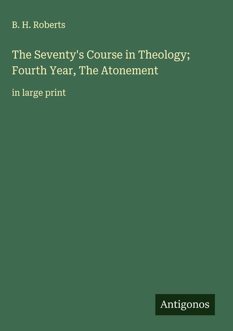 B. H. Roberts: The Seventy's Course in Theology; Fourth Year, The Atonement, Buch