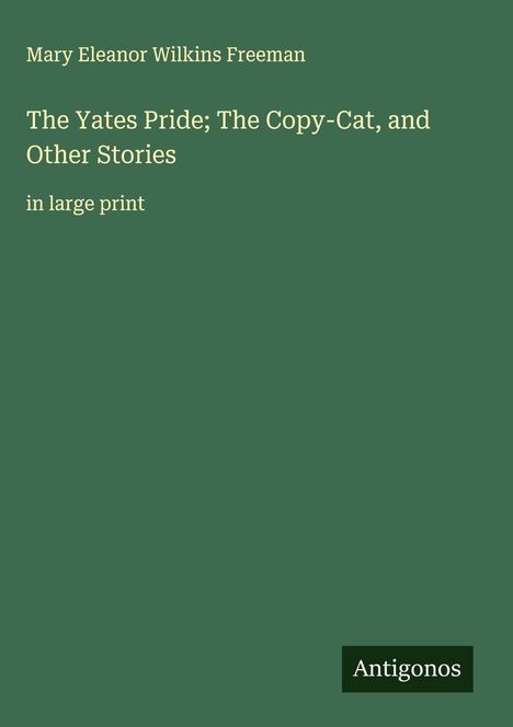 Mary Eleanor Wilkins Freeman: The Yates Pride; The Copy-Cat, and Other Stories, Buch