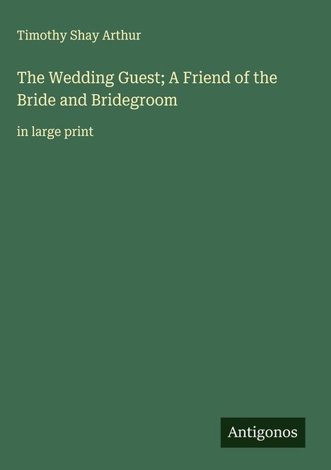 Timothy Shay Arthur: The Wedding Guest; A Friend of the Bride and Bridegroom, Buch