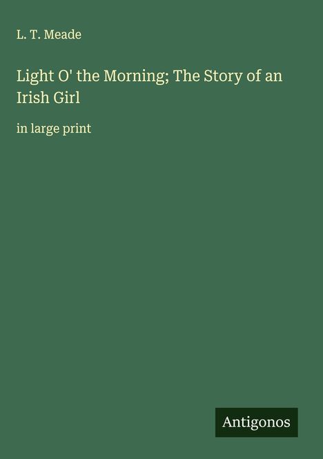 L. T. Meade: Light O' the Morning; The Story of an Irish Girl, Buch