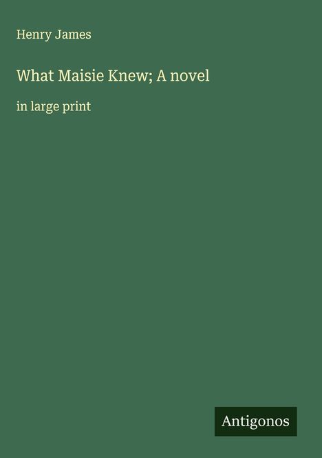Henry James: What Maisie Knew; A novel, Buch