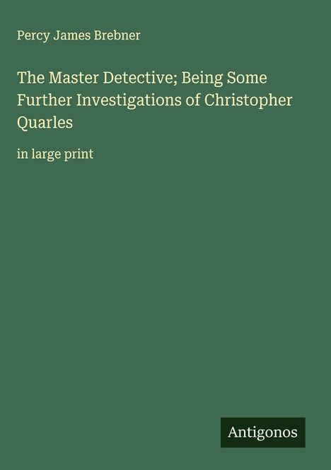 Percy James Brebner: The Master Detective; Being Some Further Investigations of Christopher Quarles, Buch