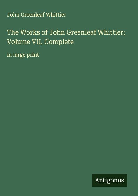 John Greenleaf Whittier: The Works of John Greenleaf Whittier; Volume VII, Complete, Buch