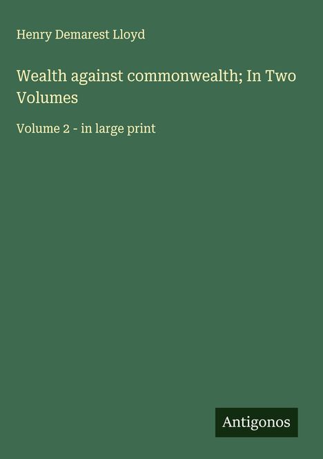 Henry Demarest Lloyd: Wealth against commonwealth; In Two Volumes, Buch