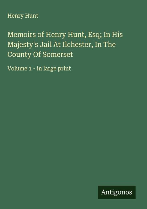 Henry Hunt: Memoirs of Henry Hunt, Esq; In His Majesty's Jail At Ilchester, In The County Of Somerset, Buch