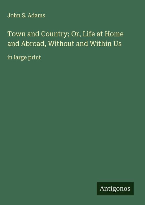 John S. Adams: Town and Country; Or, Life at Home and Abroad, Without and Within Us, Buch