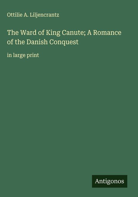 Ottilie A. Liljencrantz: The Ward of King Canute; A Romance of the Danish Conquest, Buch