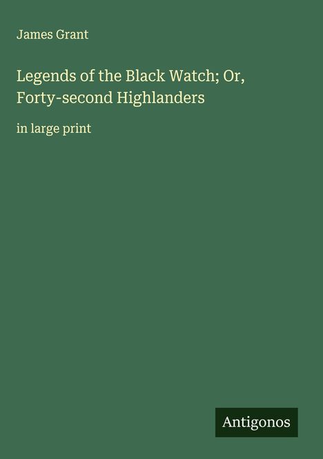 James Grant (geb. 1954): Legends of the Black Watch; Or, Forty-second Highlanders, Buch