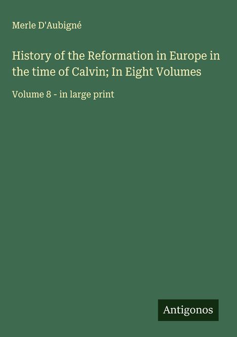 Merle D'Aubigné: History of the Reformation in Europe in the time of Calvin; In Eight Volumes, Buch