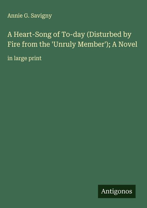 Annie G. Savigny: A Heart-Song of To-day (Disturbed by Fire from the 'Unruly Member'); A Novel, Buch