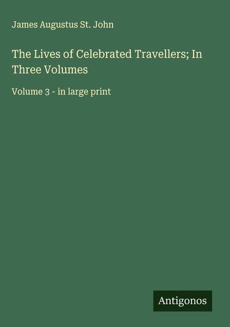 James Augustus St. John: The Lives of Celebrated Travellers; In Three Volumes, Buch
