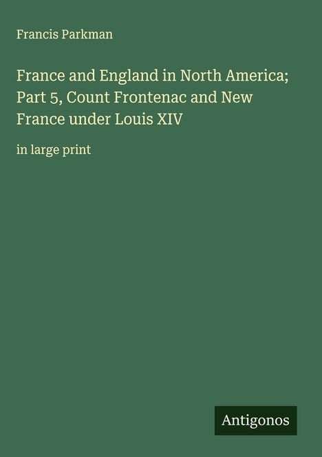 Francis Parkman: France and England in North America; Part 5, Count Frontenac and New France under Louis XIV, Buch