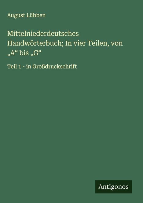 August Lübben: Mittelniederdeutsches Handwörterbuch; In vier Teilen, von "A" bis "G", Buch