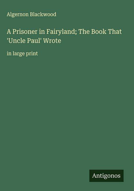 Algernon Blackwood: A Prisoner in Fairyland; The Book That 'Uncle Paul' Wrote, Buch