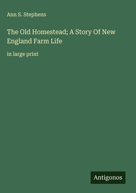 Ann S. Stephens: The Old Homestead; A Story Of New England Farm Life, Buch