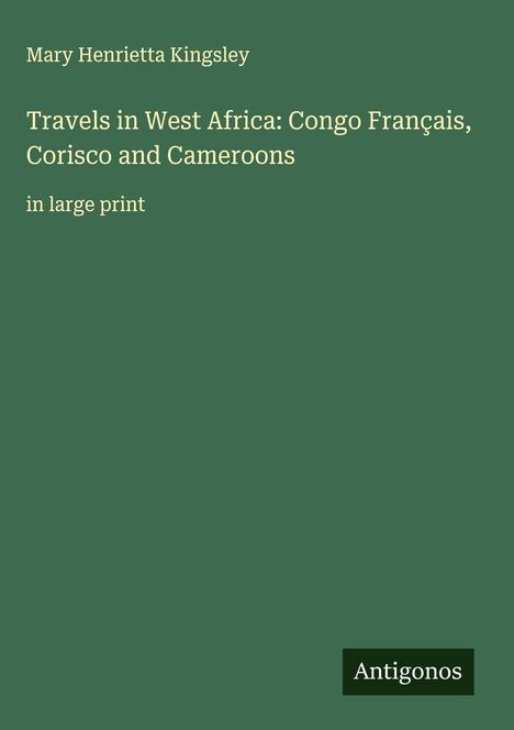 Mary Henrietta Kingsley: Travels in West Africa: Congo Français, Corisco and Cameroons, Buch
