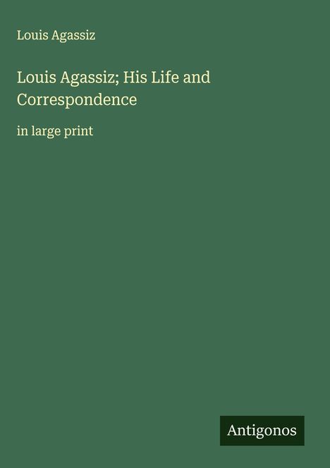 Louis Agassiz: Louis Agassiz; His Life and Correspondence, Buch