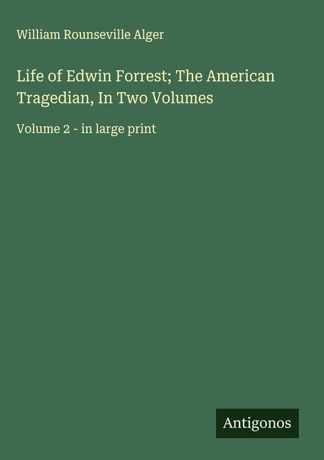 William Rounseville Alger: Life of Edwin Forrest; The American Tragedian, In Two Volumes, Buch